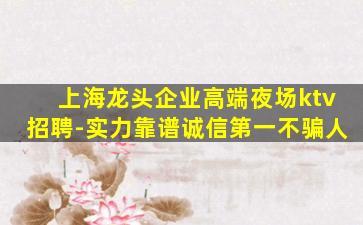 上海龙头企业高端夜场ktv招聘-实力靠谱诚信第一不骗人