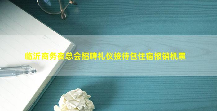 临沂商务夜总会招聘礼仪接待包住宿报销机票