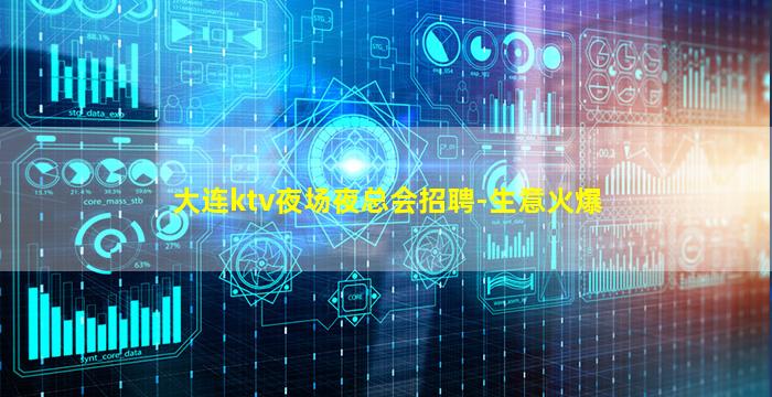 大连ktv夜场夜总会招聘-生意火爆