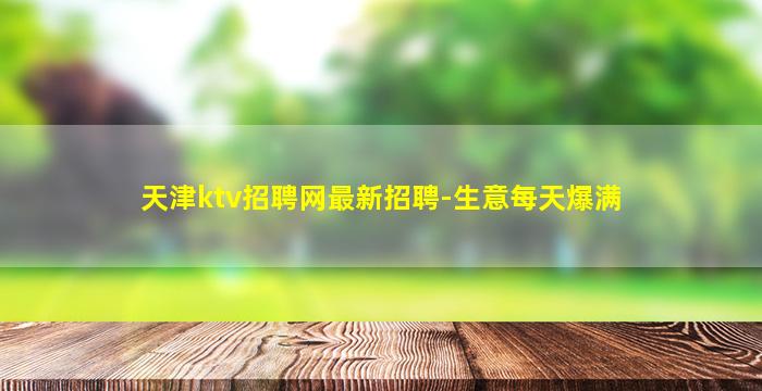 天津ktv招聘网最新招聘-生意每天爆满