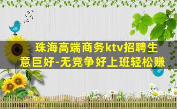珠海高端商务ktv招聘生意巨好-无竞争好上班轻松赚
